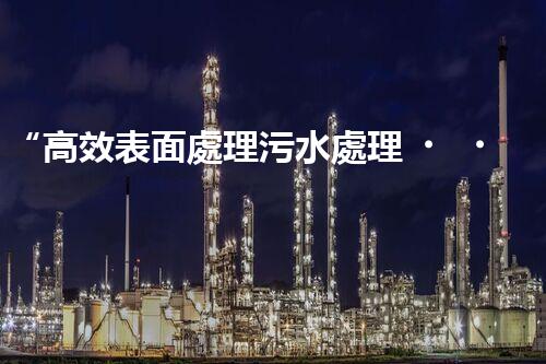 “高效表面處理污水處理，綠色環(huán)保新篇章”